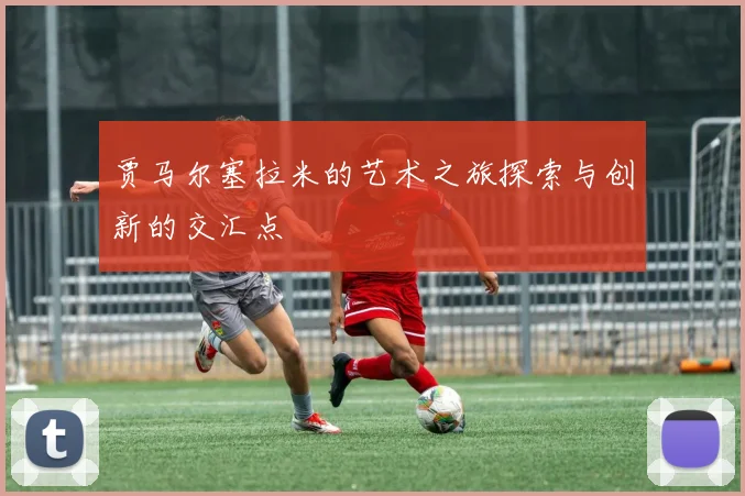 贾马尔塞拉米的艺术之旅探索与创新的交汇点