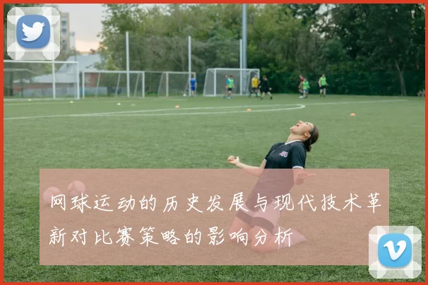 网球运动的历史发展与现代技术革新对比赛策略的影响分析