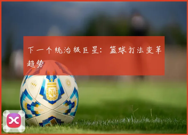 下一个统治级巨星：篮球打法变革趋势