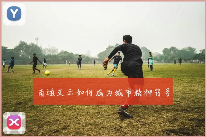 南通支云如何成为城市精神符号