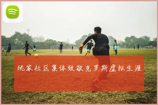 玩家社区集体致敬克罗斯虚拟生涯