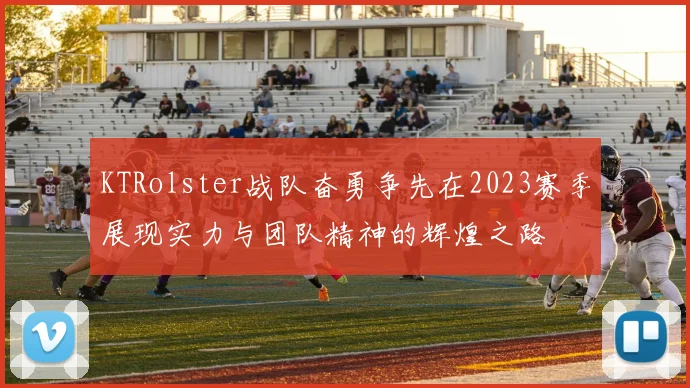 KTRolster战队奋勇争先在2023赛季展现实力与团队精神的辉煌之路