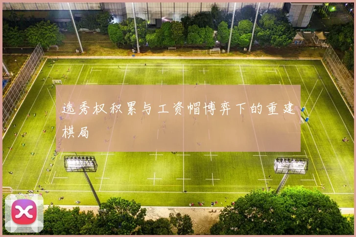 选秀权积累与工资帽博弈下的重建棋局