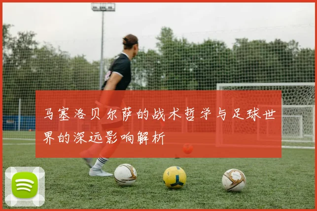 马塞洛贝尔萨的战术哲学与足球世界的深远影响解析