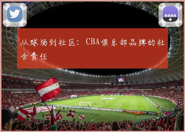 从球场到社区：CBA俱乐部品牌的社会责任