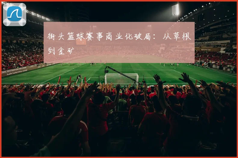 街头篮球赛事商业化破局：从草根到金矿