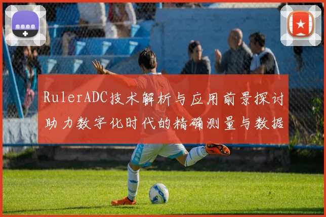 RulerADC技术解析与应用前景探讨助力数字化时代的精确测量与数据分析