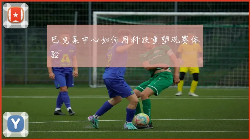巴克莱中心如何用科技重塑观赛体验